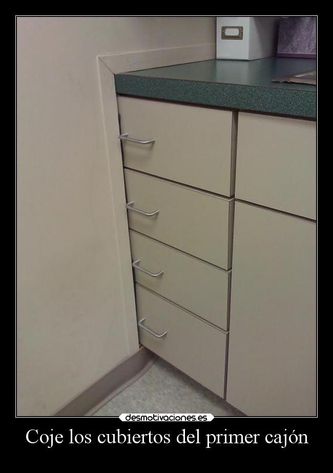 Coje los cubiertos del primer cajón -
