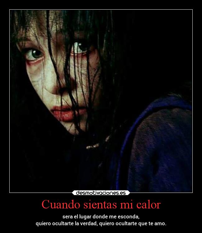 Cuando sientas mi calor - sera el lugar donde me esconda,
quiero ocultarte la verdad, quiero ocultarte que te amo.