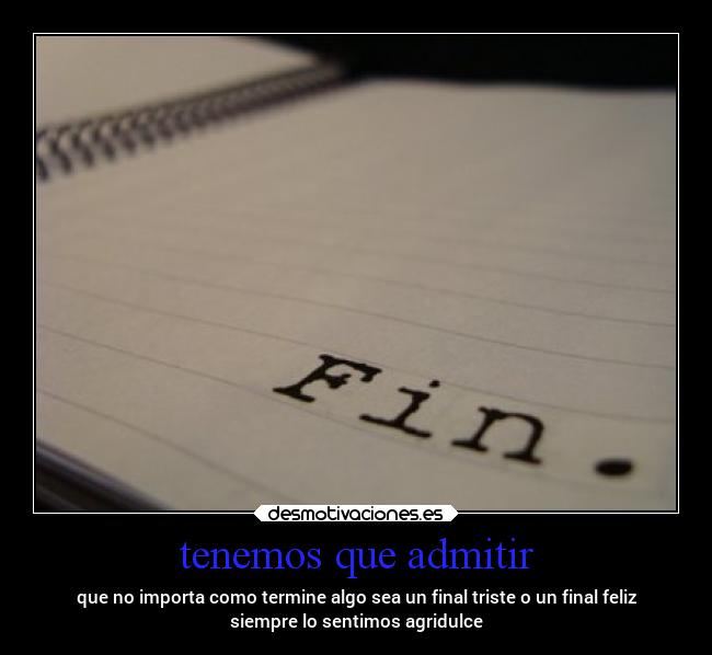 tenemos que admitir - que no importa como termine algo sea un final triste o un final feliz
siempre lo sentimos agridulce