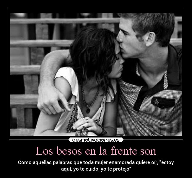 Los besos en la frente son - Como aquellas palabras que toda mujer enamorada quiere oír, estoy
aquí, yo te cuido, yo te protejo