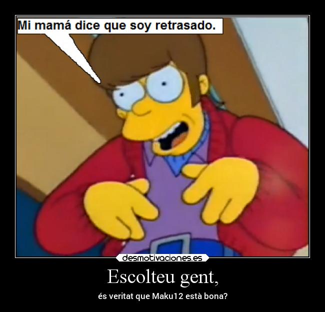 Escolteu gent, - és veritat que Maku12 està bona?