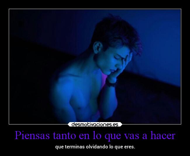 Piensas tanto en lo que vas a hacer -