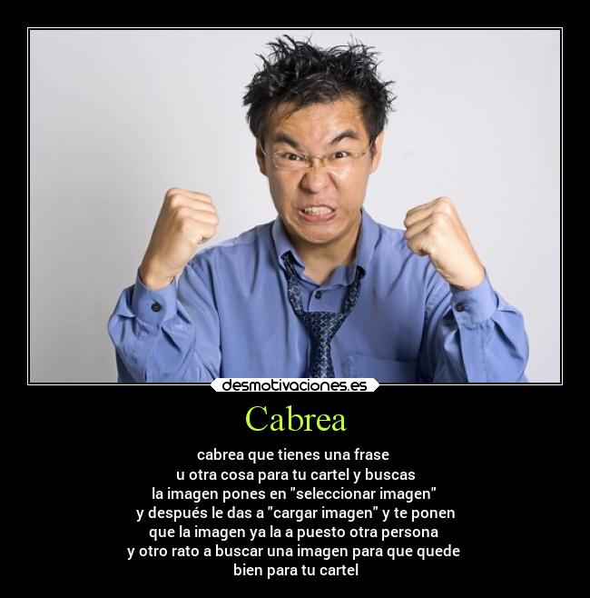 Cabrea - cabrea que tienes una frase
u otra cosa para tu cartel y buscas
la imagen pones en seleccionar imagen
y después le das a cargar imagen y te ponen
que la imagen ya la a puesto otra persona
y otro rato a buscar una imagen para que quede
bien para tu cartel