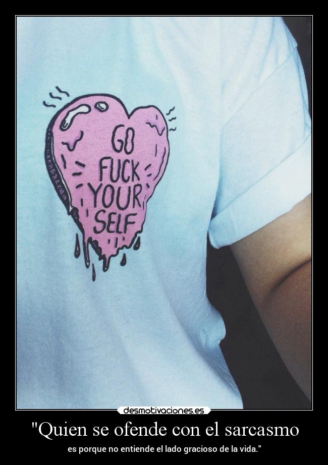 Quien se ofende con el sarcasmo - es porque no entiende el lado gracioso de la vida.