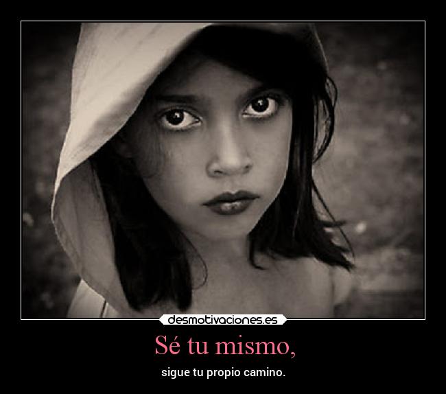 Sé tu mismo, - sigue tu propio camino.