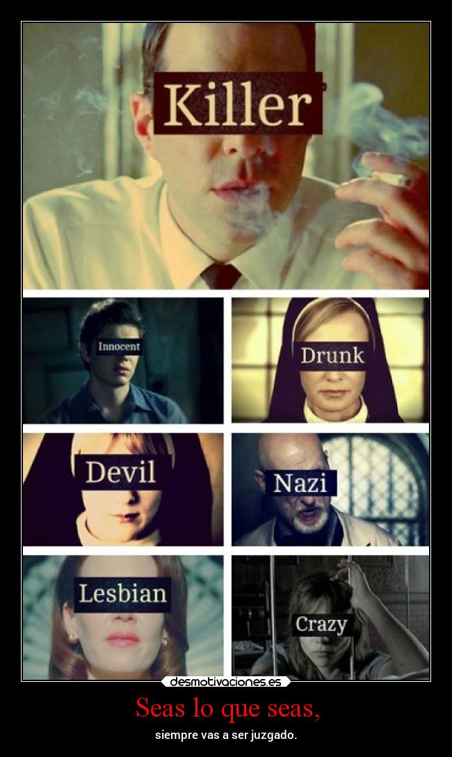 Seas lo que seas, - siempre vas a ser juzgado.