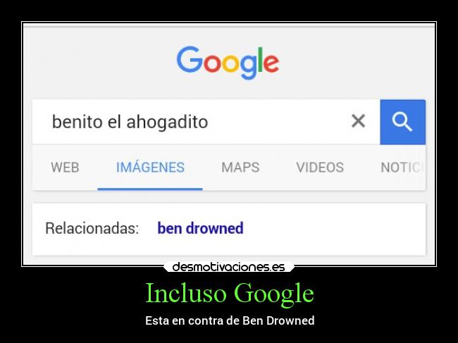 Incluso Google - Esta en contra de Ben Drowned