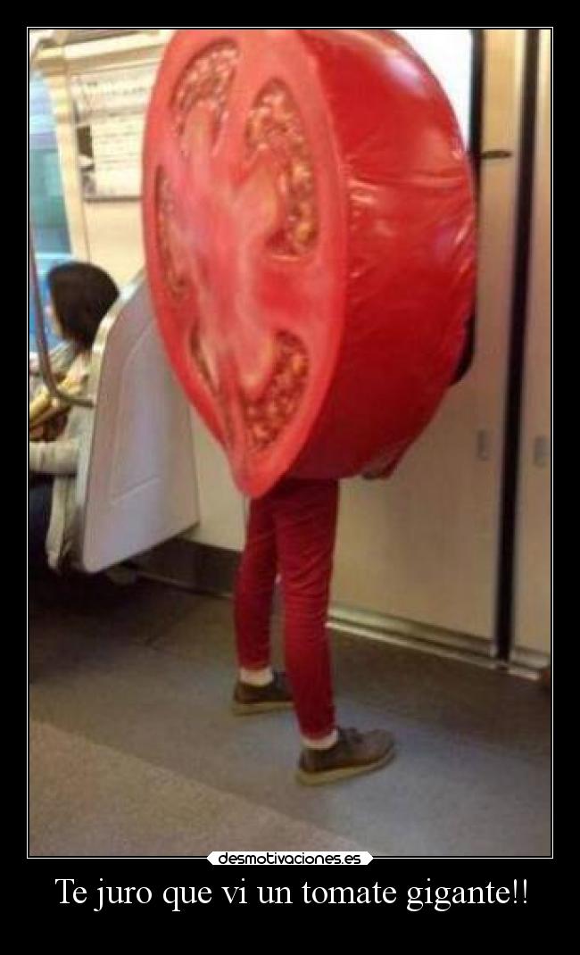Te juro que vi un tomate gigante!! -
