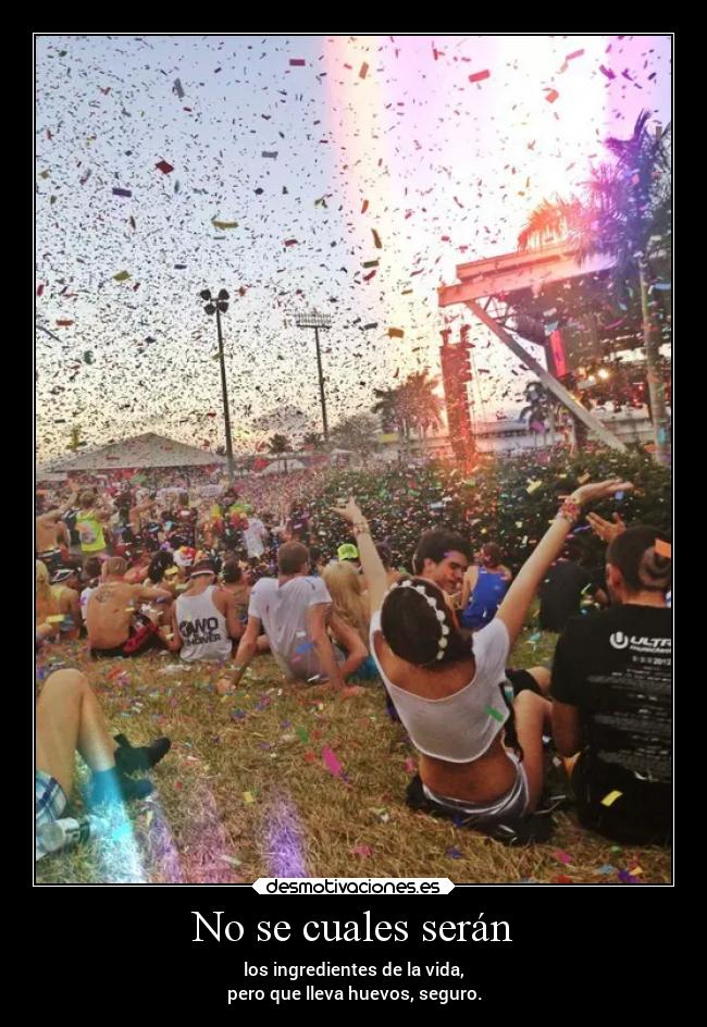 No se cuales serán - los ingredientes de la vida,
pero que lleva huevos, seguro.