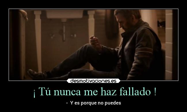¡ Tú nunca me haz fallado ! - - Y es porque no puedes