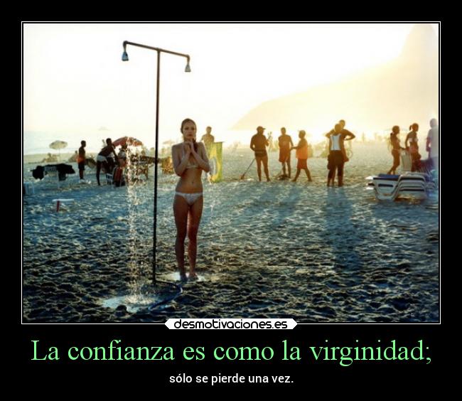 La confianza es como la virginidad; -