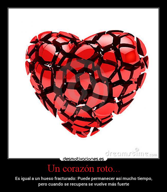 Un corazón roto... - Es igual a un hueso fracturado: Puede permanecer así mucho tiempo,
pero cuando se recupera se vuelve más fuerte