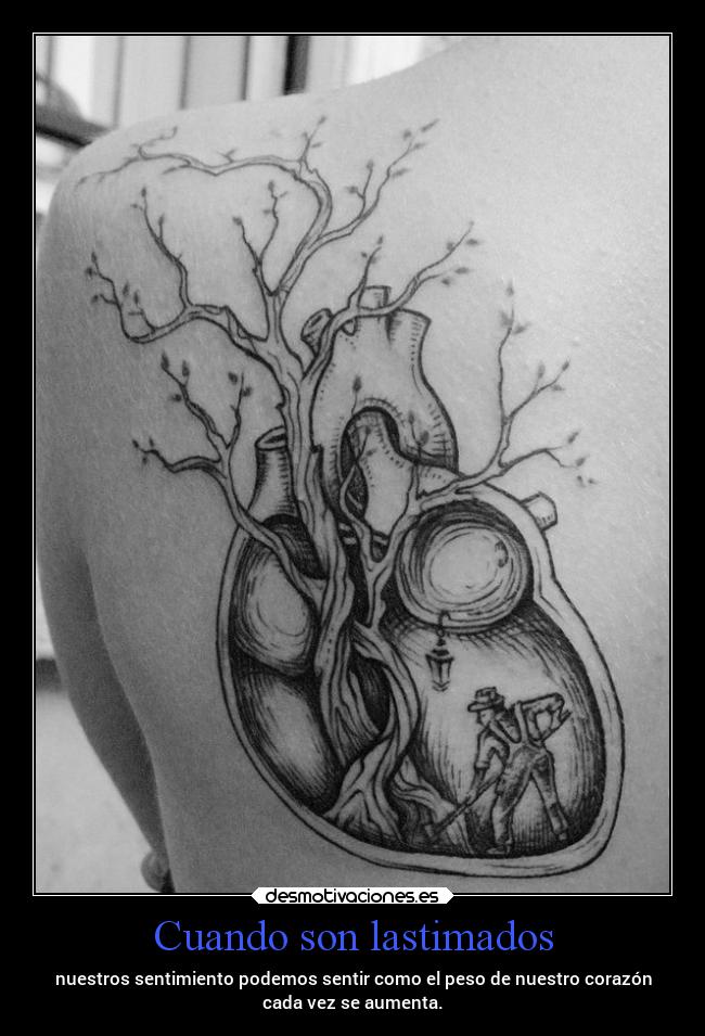 Cuando son lastimados - nuestros sentimiento podemos sentir como el peso de nuestro corazón
cada vez se aumenta.