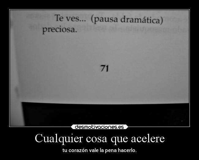 Cualquier cosa que acelere - tu corazón vale la pena hacerlo.