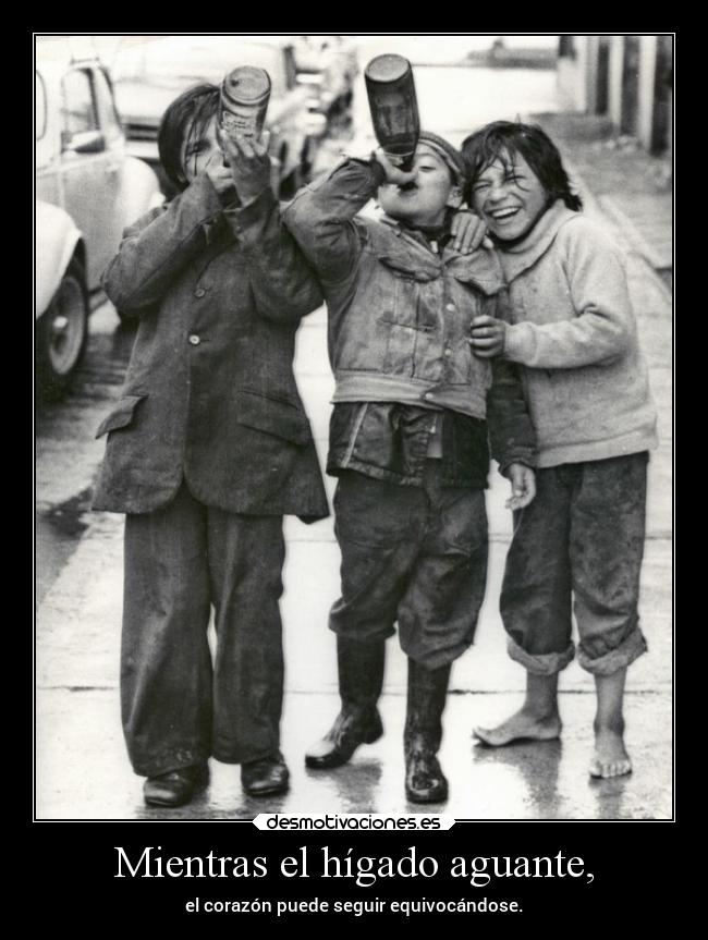 Mientras el hígado aguante, - el corazón puede seguir equivocándose.