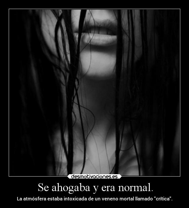 Se ahogaba y era normal. - La atmósfera estaba intoxicada de un veneno mortal llamado crítica.