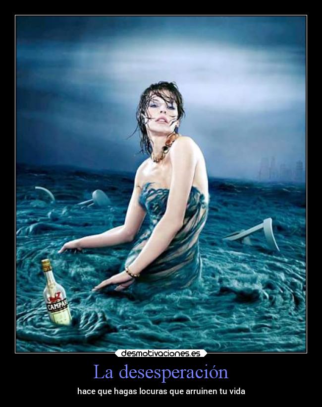 La desesperación - hace que hagas locuras que arruinen tu vida