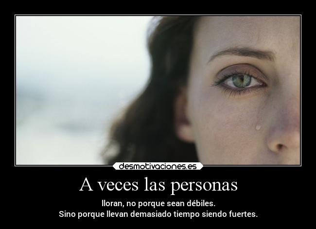 A veces las personas - lloran, no porque sean débiles.
Sino porque llevan demasiado tiempo siendo fuertes.