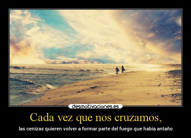 Cada vez que nos cruzamos, -