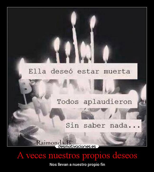 A veces nuestros propios deseos - Nos llevan a nuestro propio fin