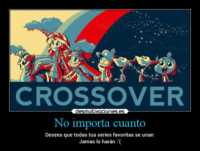 No importa cuanto - Desees que todas tus series favoritas se unan 
Jamas lo harán :(