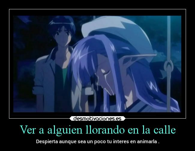 Ver a alguien llorando en la calle - Despierta aunque sea un poco tu interes en animarla .