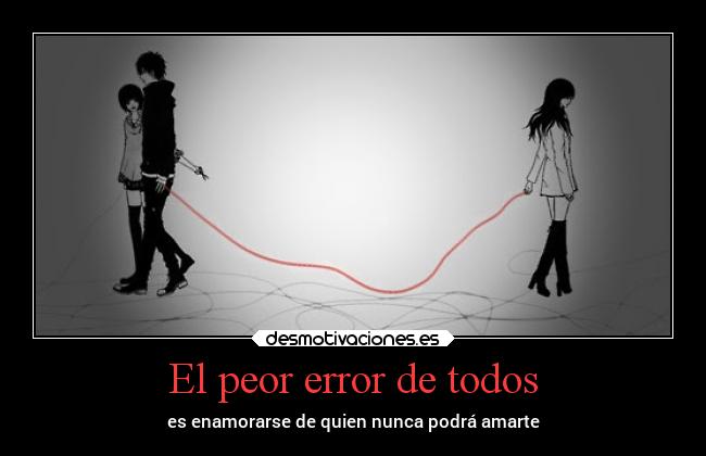 El peor error de todos - es enamorarse de quien nunca podrá amarte