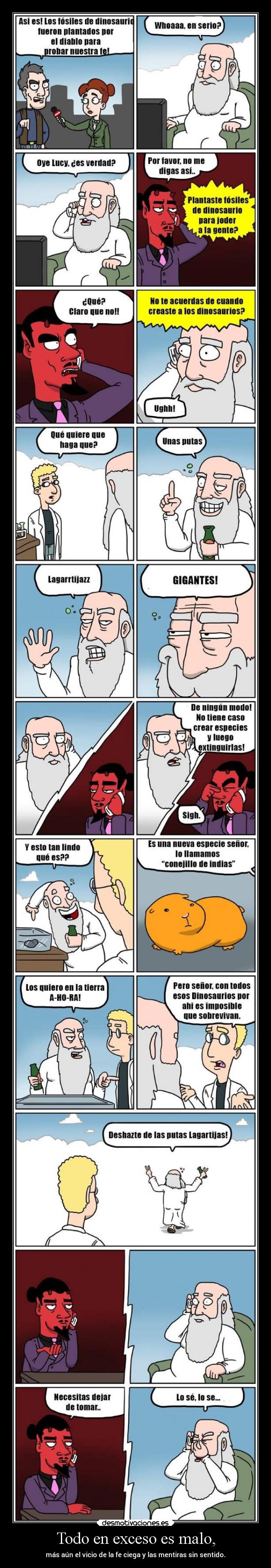 Todo en exceso es malo, - más aún el vicio de la fe ciega y las mentiras sin sentido.