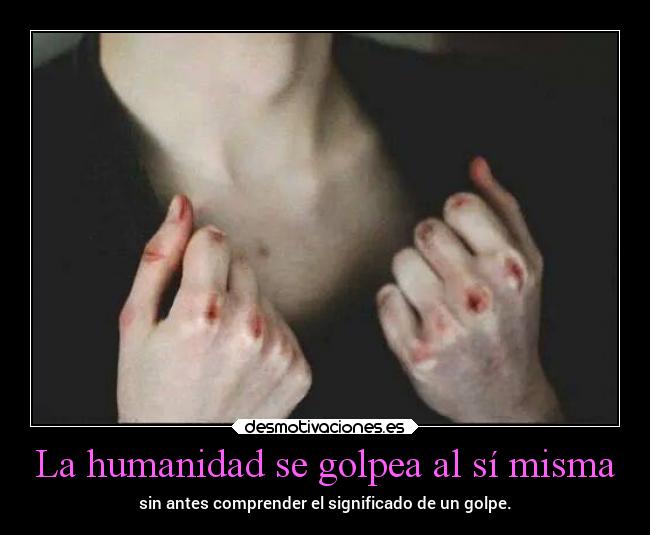 La humanidad se golpea al sí misma -