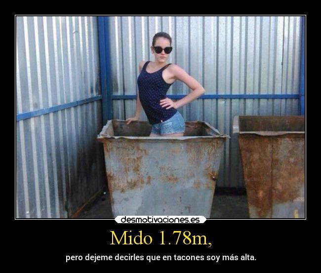 Mido 1.78m, - pero dejeme decirles que en tacones soy más alta.