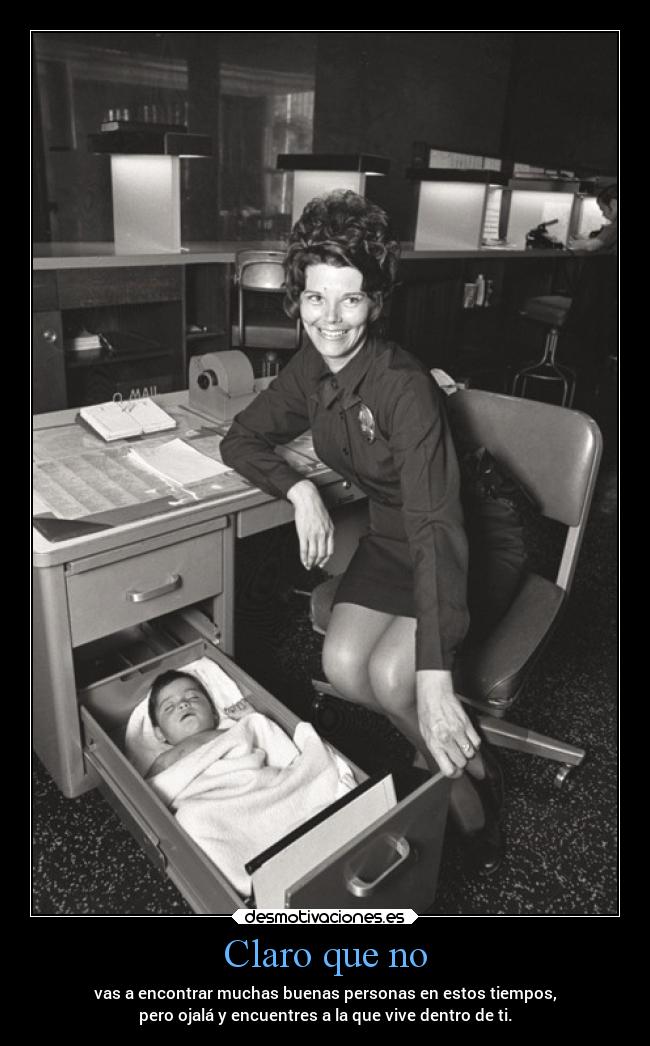 Claro que no - vas a encontrar muchas buenas personas en estos tiempos,
pero ojalá y encuentres a la que vive dentro de ti.