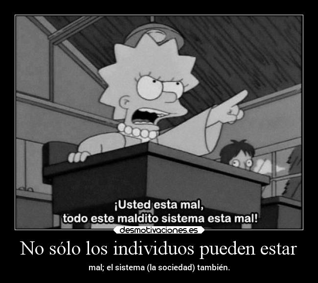 No sólo los individuos pueden estar - mal; el sistema (la sociedad) también.