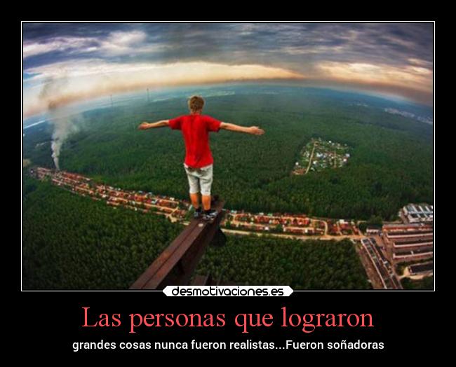 Las personas que lograron - grandes cosas nunca fueron realistas...Fueron soñadoras