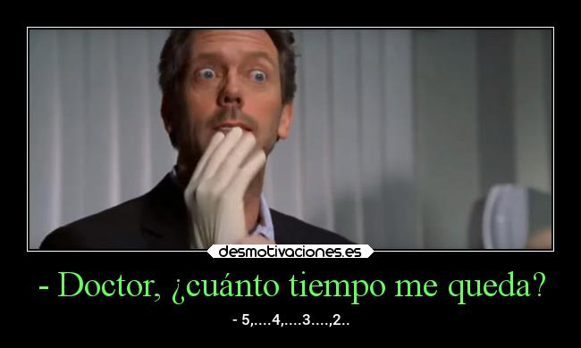 - Doctor, ¿cuánto tiempo me queda? - - 5,....4,....3....,2..