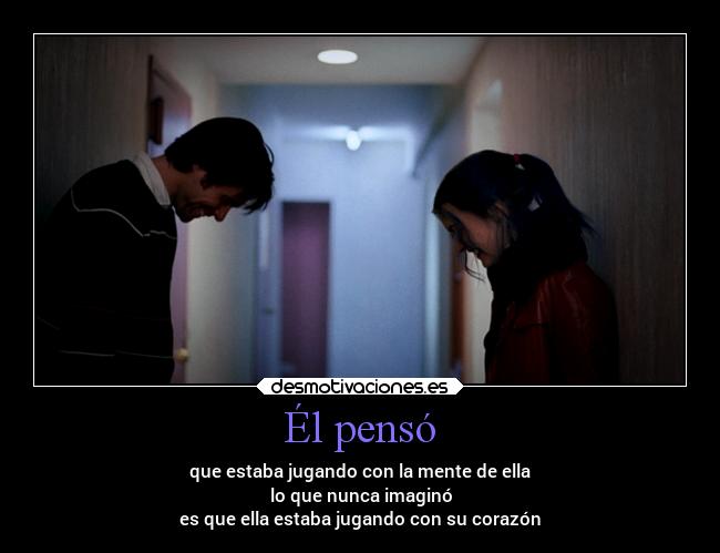 Él pensó - que estaba jugando con la mente de ella
lo que nunca imaginó
es que ella estaba jugando con su corazón