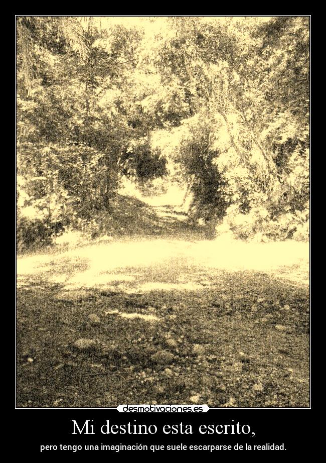 Mi destino esta escrito, - pero tengo una imaginación que suele escarparse de la realidad.