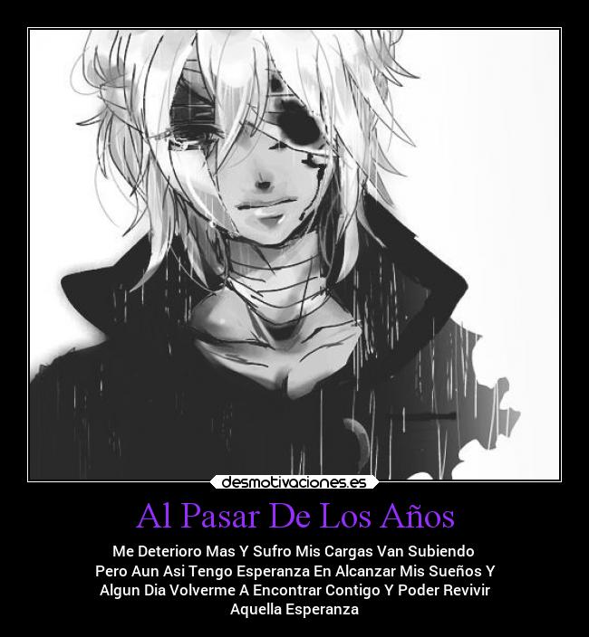 Al Pasar De Los Años - Me Deterioro Mas Y Sufro Mis Cargas Van Subiendo 
Pero Aun Asi Tengo Esperanza En Alcanzar Mis Sueños Y
Algun Dia Volverme A Encontrar Contigo Y Poder Revivir
Aquella Esperanza