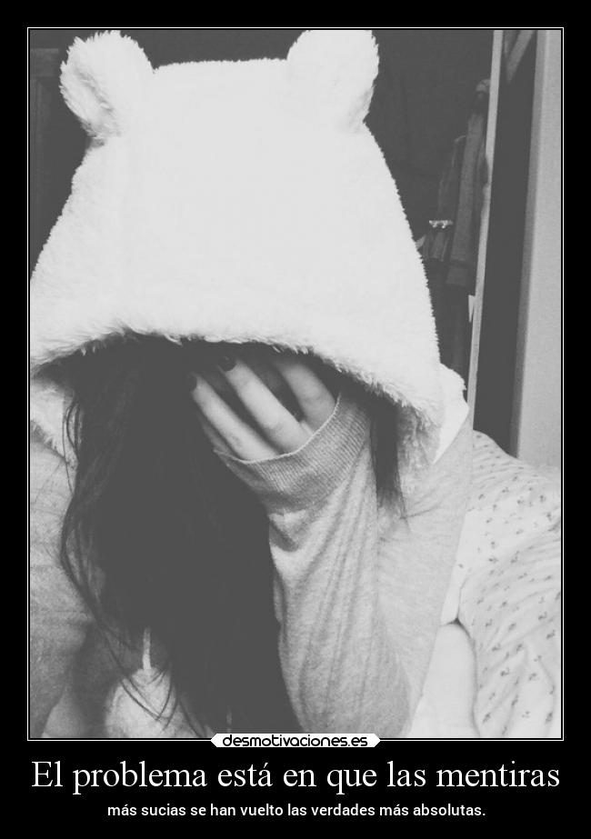 El problema está en que las mentiras - más sucias se han vuelto las verdades más absolutas.
