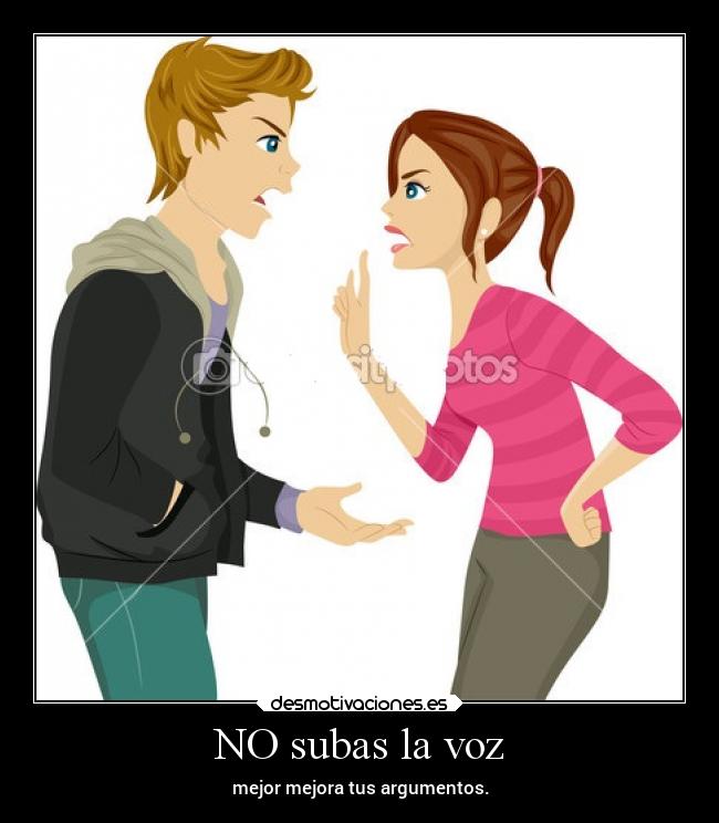 NO subas la voz - mejor mejora tus argumentos.