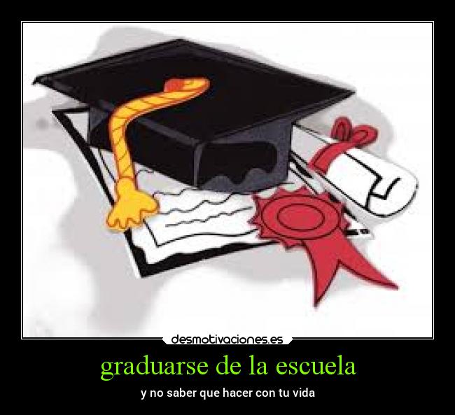 graduarse de la escuela - y no saber que hacer con tu vida