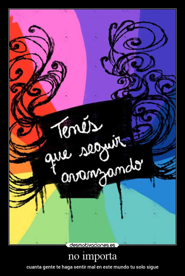 no importa - cuanta gente te haga sentir mal en este mundo tu solo sigue