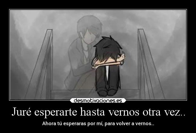 Juré esperarte hasta vernos otra vez.. -
