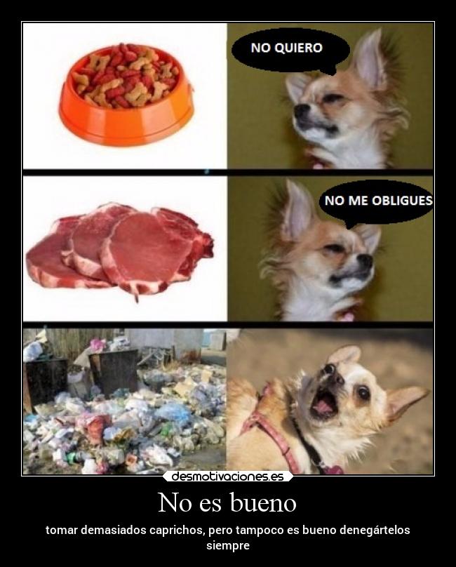 No es bueno - tomar demasiados caprichos, pero tampoco es bueno denegártelos
siempre