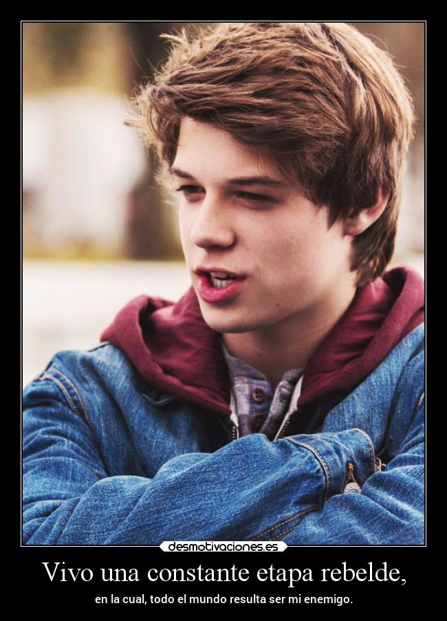 Vivo una constante etapa rebelde, - en la cual, todo el mundo resulta ser mi enemigo.