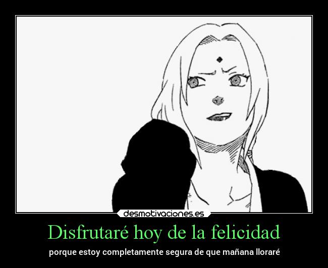 Disfrutaré hoy de la felicidad - porque estoy completamente segura de que mañana lloraré
