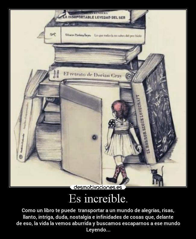 Es increíble. - Como un libro te puede  transportar a un mundo de alegrías, risas,
llanto, intriga, duda, nostalgia e infinidades de cosas que, delante
de eso, la vida la vemos aburrida y buscamos escaparnos a ese mundo
Leyendo...