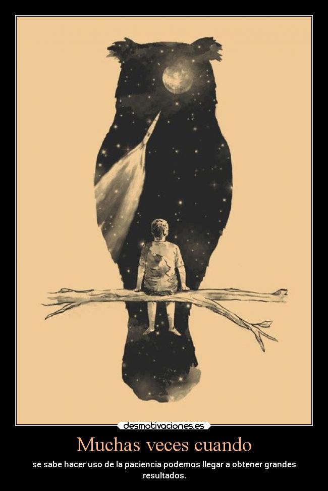 Muchas veces cuando - se sabe hacer uso de la paciencia podemos llegar a obtener grandes
resultados.