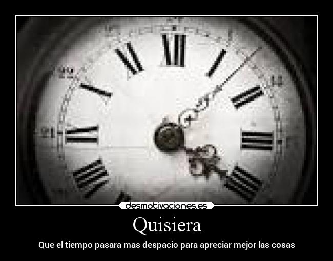 Quisiera - Que el tiempo pasara mas despacio para apreciar mejor las cosas