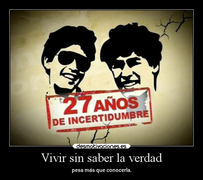 Vivir sin saber la verdad - pesa más que conocerla.