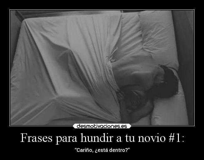 Frases para hundir a tu novio #1: - “Cariño, ¿está dentro?”